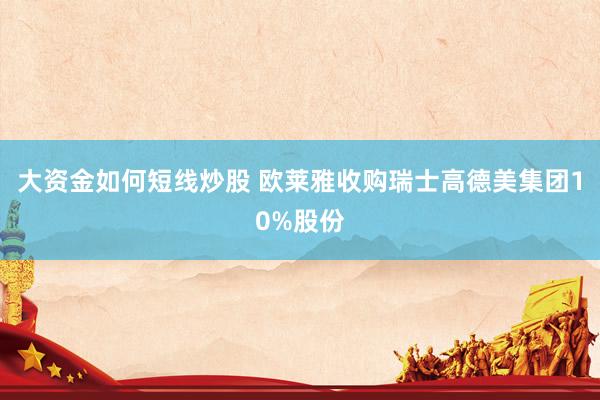 大资金如何短线炒股 欧莱雅收购瑞士高德美集团10%股份