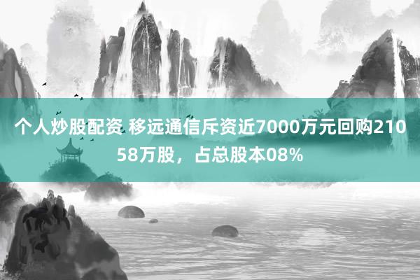 个人炒股配资 移远通信斥资近7000万元回购21058万股，占总股本08%