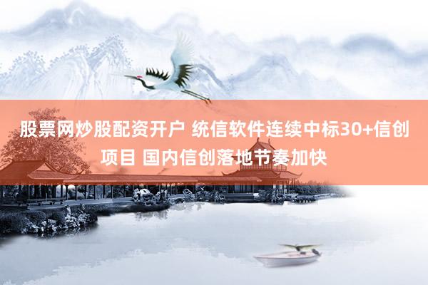 股票网炒股配资开户 统信软件连续中标30+信创项目 国内信创落地节奏加快
