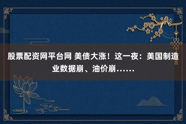 股票配资网平台网 美债大涨！这一夜：美国制造业数据崩、油价崩……