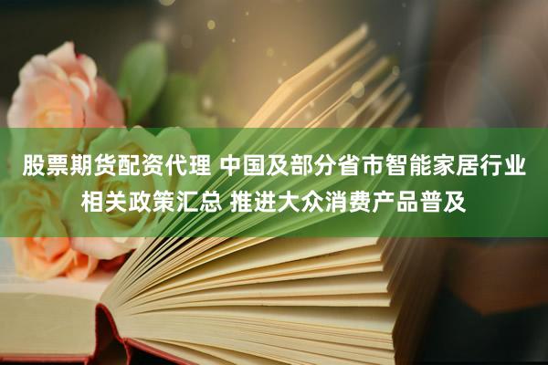 股票期货配资代理 中国及部分省市智能家居行业相关政策汇总 推进大众消费产品普及