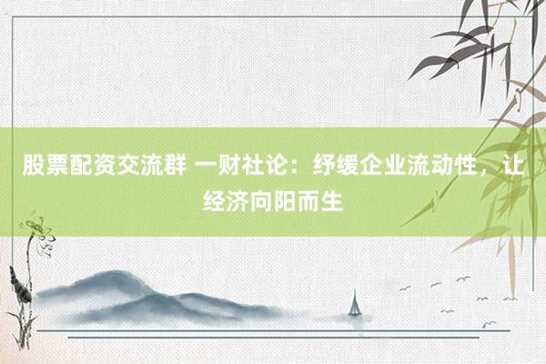 股票配资交流群 一财社论：纾缓企业流动性，让经济向阳而生