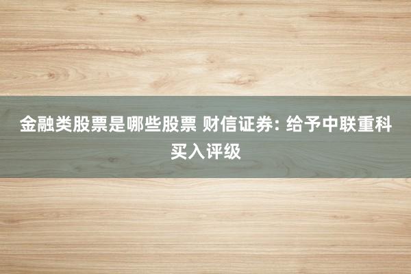 金融类股票是哪些股票 财信证券: 给予中联重科买入评级