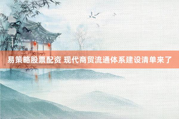 易策略股票配资 现代商贸流通体系建设清单来了