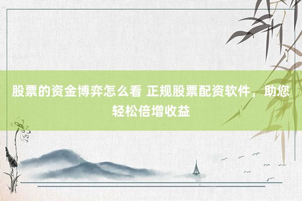 股票的资金博弈怎么看 正规股票配资软件，助您轻松倍增收益