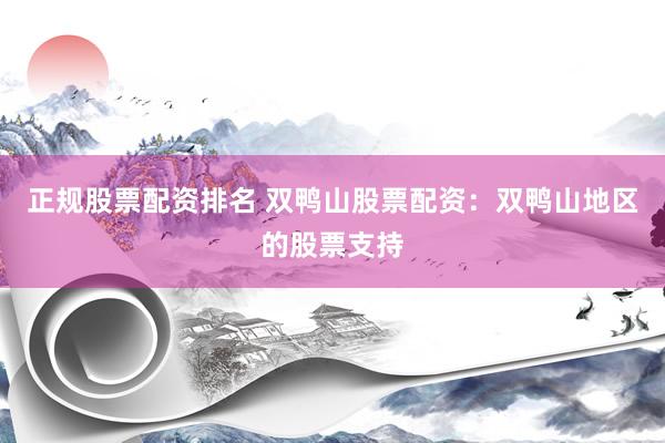 正规股票配资排名 双鸭山股票配资：双鸭山地区的股票支持