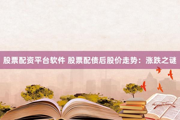 股票配资平台软件 股票配债后股价走势：涨跌之谜