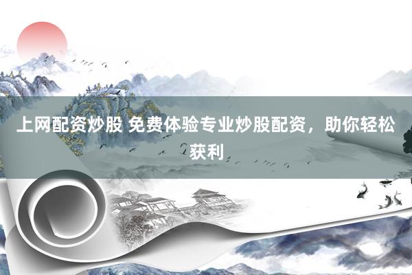 上网配资炒股 免费体验专业炒股配资，助你轻松获利