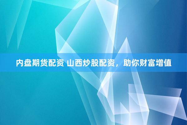 内盘期货配资 山西炒股配资，助你财富增值