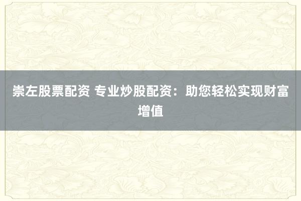 崇左股票配资 专业炒股配资：助您轻松实现财富增值
