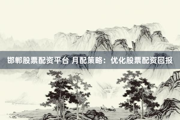 邯郸股票配资平台 月配策略：优化股票配资回报