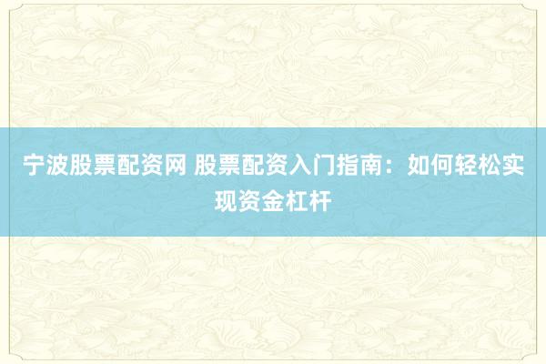 宁波股票配资网 股票配资入门指南：如何轻松实现资金杠杆