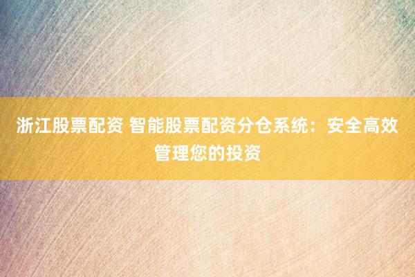 浙江股票配资 智能股票配资分仓系统：安全高效管理您的投资